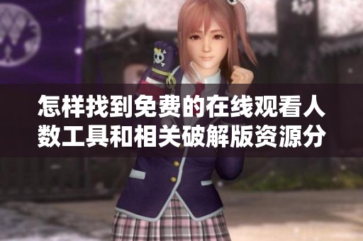 怎样找到免费的在线观看人数工具和相关破解版资源分享
