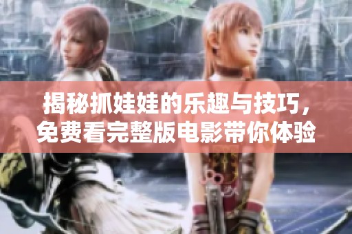 揭秘抓娃娃的乐趣与技巧，免费看完整版电影带你体验奇妙瞬间