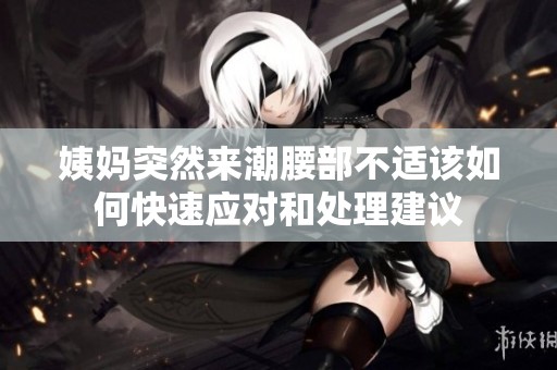 姨妈突然来潮腰部不适该如何快速应对和处理建议