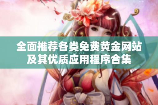 全面推荐各类免费黄金网站及其优质应用程序合集