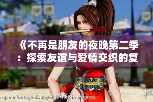 《不再是朋友的夜晚第二季：探索友谊与爱情交织的复杂旅程》