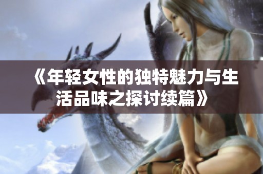 《年轻女性的独特魅力与生活品味之探讨续篇》