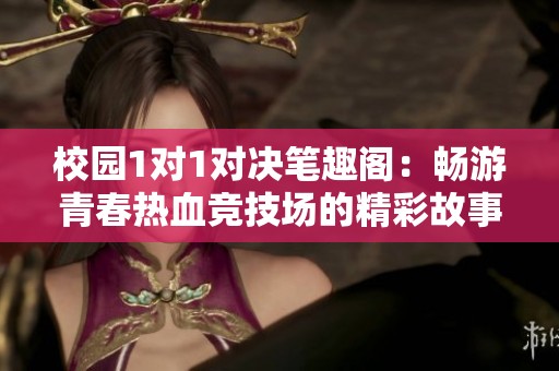 校园1对1对决笔趣阁：畅游青春热血竞技场的精彩故事