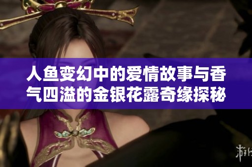 人鱼变幻中的爱情故事与香气四溢的金银花露奇缘探秘