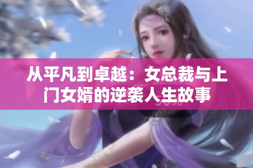 从平凡到卓越：女总裁与上门女婿的逆袭人生故事