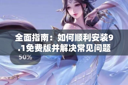 全面指南：如何顺利安装9.1免费版并解决常见问题
