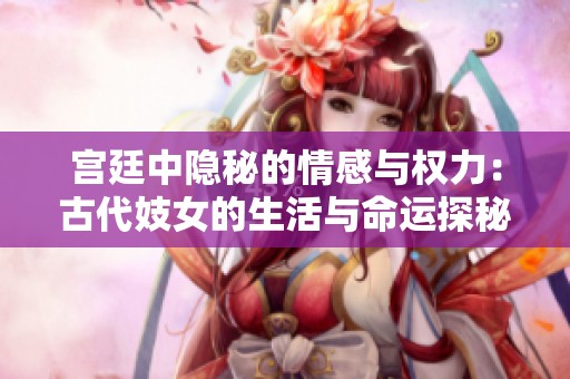 宫廷中隐秘的情感与权力：古代妓女的生活与命运探秘