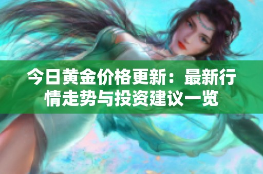 今日黄金价格更新：最新行情走势与投资建议一览