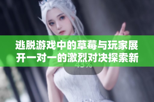 逃脱游戏中的草莓与玩家展开一对一的激烈对决探索新世界