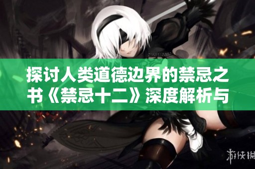 探讨人类道德边界的禁忌之书《禁忌十二》深度解析与思考