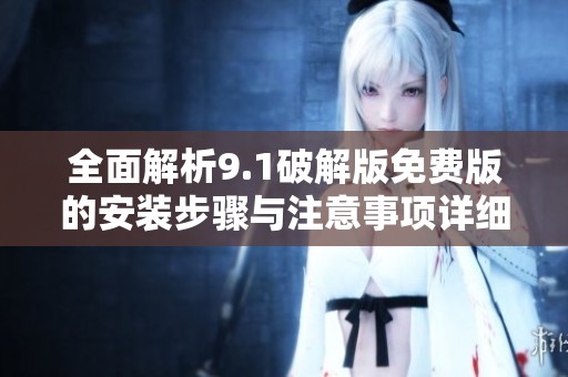 全面解析9.1破解版免费版的安装步骤与注意事项详细指南