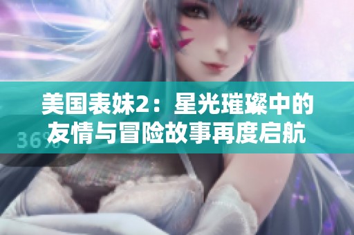 美国表妹2：星光璀璨中的友情与冒险故事再度启航