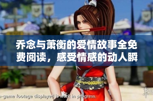 乔念与萧衡的爱情故事全免费阅读，感受情感的动人瞬间