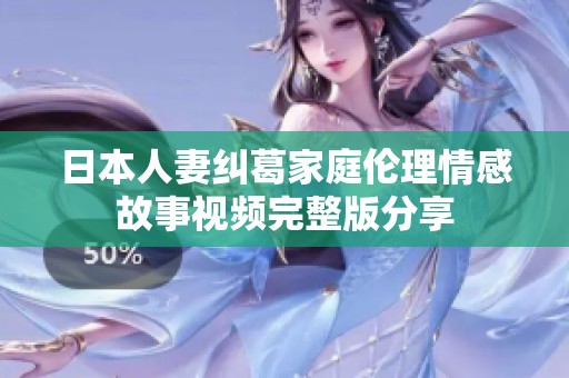 日本人妻纠葛家庭伦理情感故事视频完整版分享