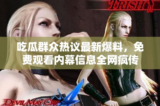 吃瓜群众热议最新爆料，免费观看内幕信息全网疯传