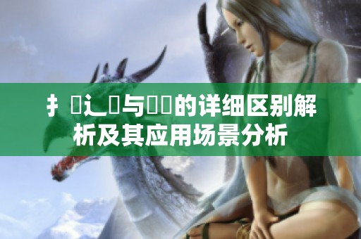扌喿辶畐与畐畬的详细区别解析及其应用场景分析