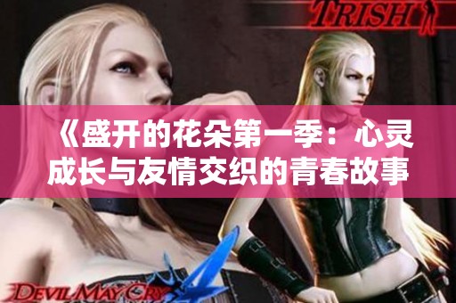 《盛开的花朵第一季：心灵成长与友情交织的青春故事》