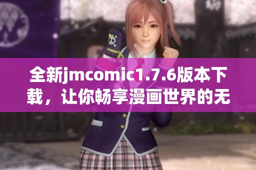 全新jmcomic1.7.6版本下载，让你畅享漫画世界的无限乐趣
