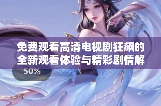 免费观看高清电视剧狂飙的全新观看体验与精彩剧情解析