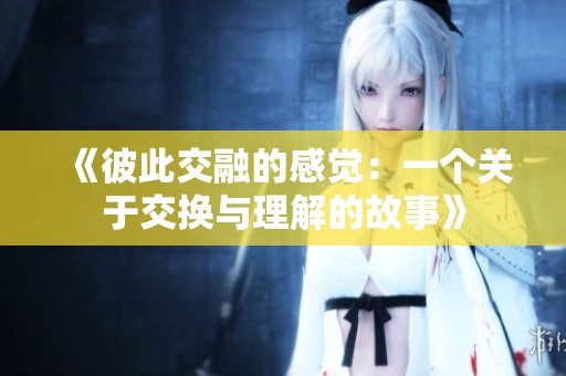 《彼此交融的感觉：一个关于交换与理解的故事》