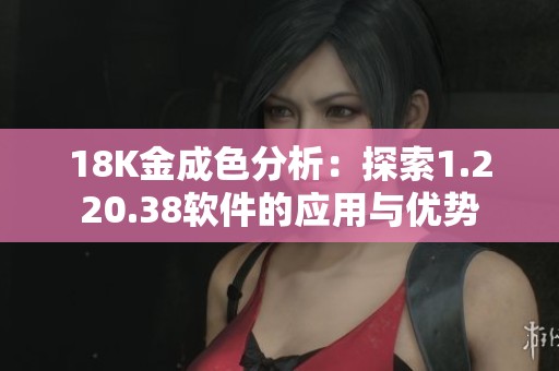 18K金成色分析：探索1.220.38软件的应用与优势