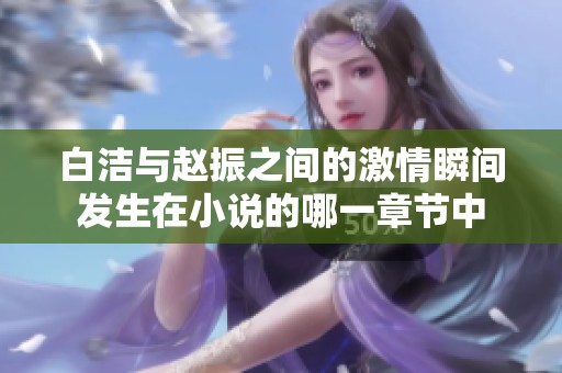 白洁与赵振之间的激情瞬间发生在小说的哪一章节中