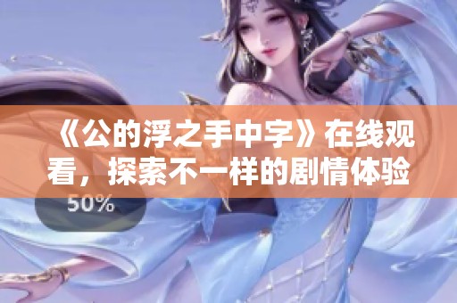 《公的浮之手中字》在线观看，探索不一样的剧情体验与感动瞬间