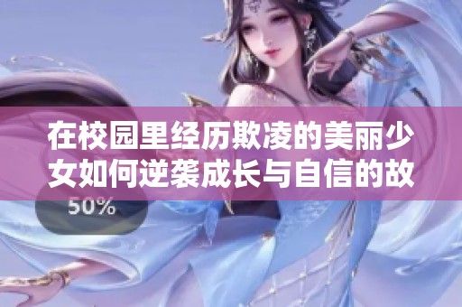 在校园里经历欺凌的美丽少女如何逆袭成长与自信的故事