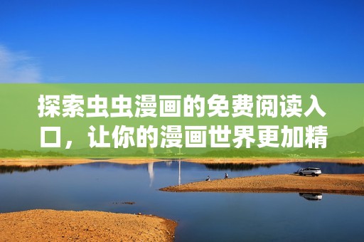 探索虫虫漫画的免费阅读入口，让你的漫画世界更加精彩无限