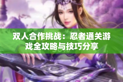 双人合作挑战：忍者通关游戏全攻略与技巧分享