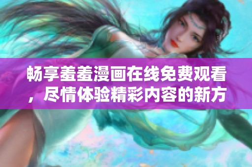 畅享羞羞漫画在线免费观看，尽情体验精彩内容的新方式！