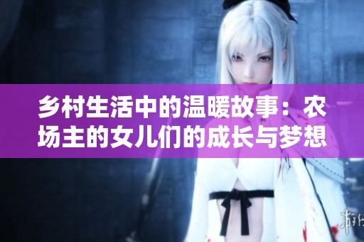 乡村生活中的温暖故事：农场主的女儿们的成长与梦想