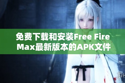 免费下载和安装Free Fire Max最新版本的APK文件指南