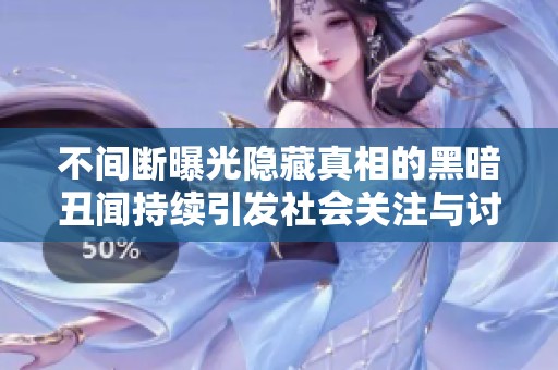 不间断曝光隐藏真相的黑暗丑闻持续引发社会关注与讨论