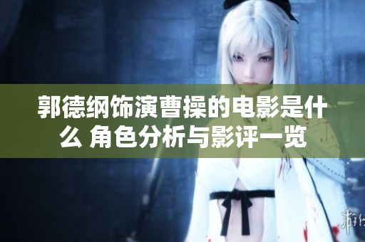 郭德纲饰演曹操的电影是什么 角色分析与影评一览