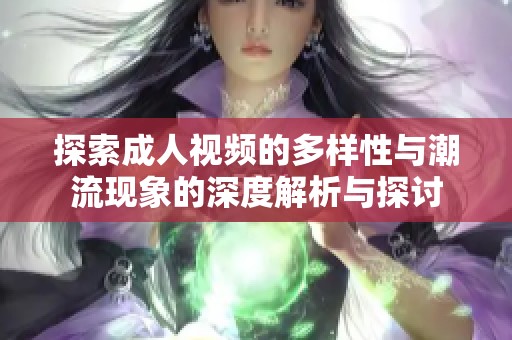 探索成人视频的多样性与潮流现象的深度解析与探讨