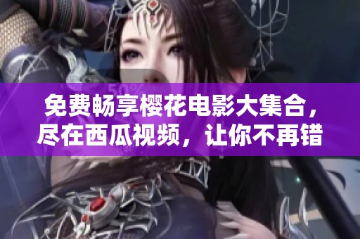 免费畅享樱花电影大集合，尽在西瓜视频，让你不再错过精彩影片