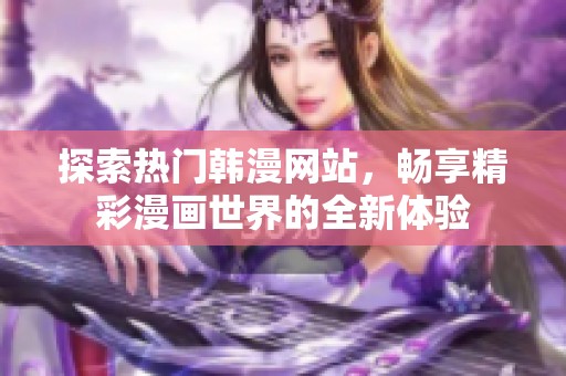探索热门韩漫网站，畅享精彩漫画世界的全新体验