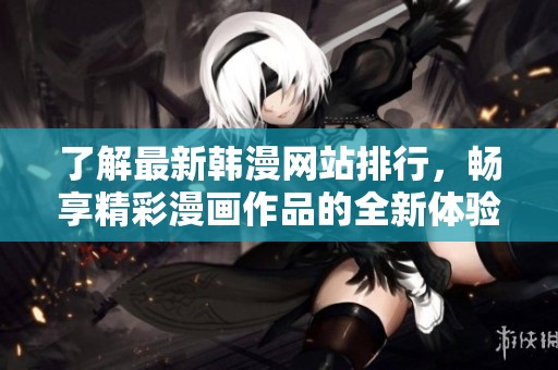 了解最新韩漫网站排行，畅享精彩漫画作品的全新体验