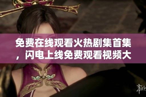免费在线观看火热剧集首集，闪电上线免费观看视频大全平台