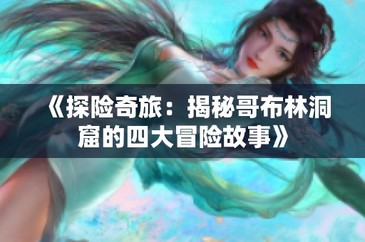 《探险奇旅：揭秘哥布林洞窟的四大冒险故事》