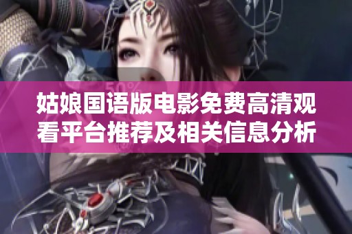 姑娘国语版电影免费高清观看平台推荐及相关信息分析