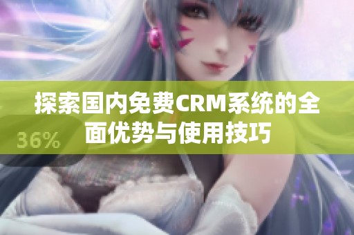 探索国内免费CRM系统的全面优势与使用技巧