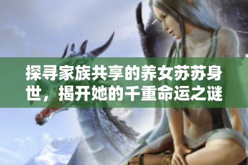 探寻家族共享的养女苏苏身世，揭开她的千重命运之谜