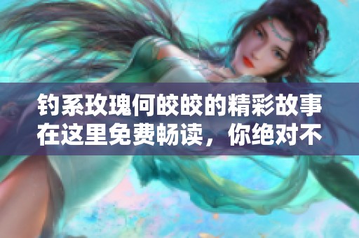 钓系玫瑰何皎皎的精彩故事在这里免费畅读，你绝对不容错过！