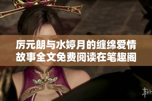 厉元朗与水婷月的缠绵爱情故事全文免费阅读在笔趣阁精彩呈现