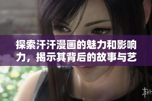 探索汗汗漫画的魅力和影响力，揭示其背后的故事与艺术价值
