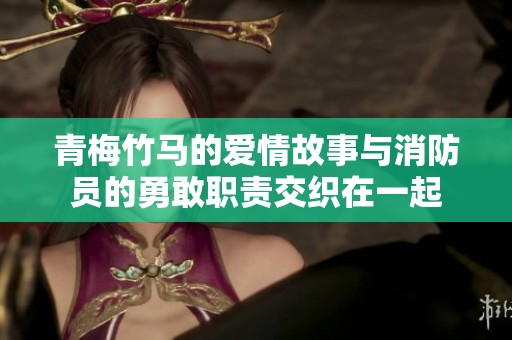 青梅竹马的爱情故事与消防员的勇敢职责交织在一起