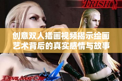 创意双人插画视频揭示绘画艺术背后的真实感情与故事