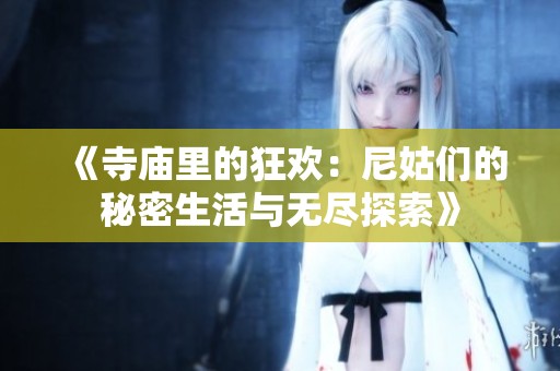 《寺庙里的狂欢：尼姑们的秘密生活与无尽探索》